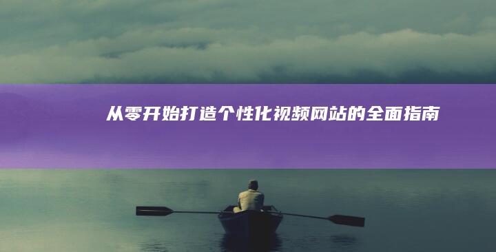 从零开始：打造个性化视频网站的全面指南