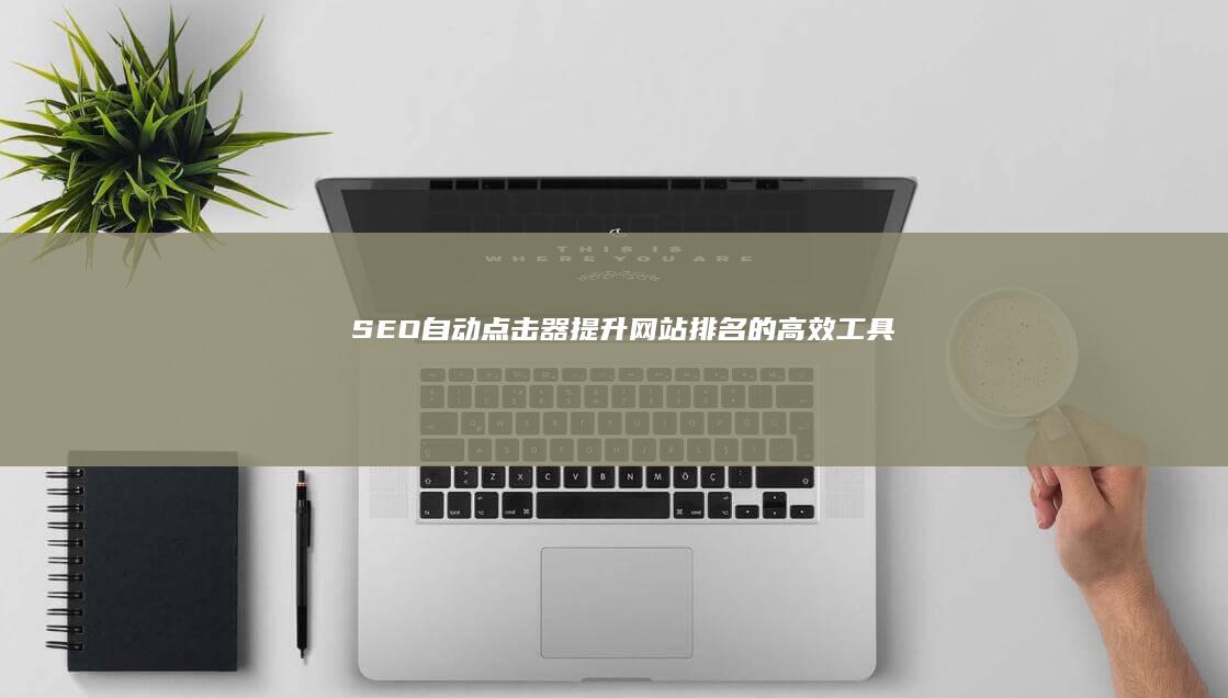 SEO自动点击器：提升网站排名的高效工具